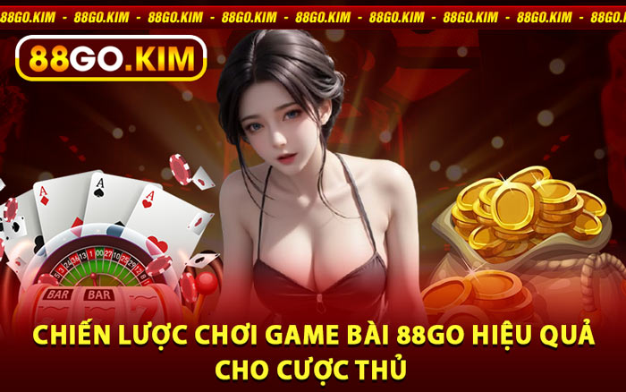 Chiến Lược Chơi Game Bài 88go Hiệu Quả Cho Cược Thủ 