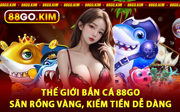 Thế Giới Bắn Cá 88go – Săn Rồng Vàng, Kiếm Tiền Dễ Dàng